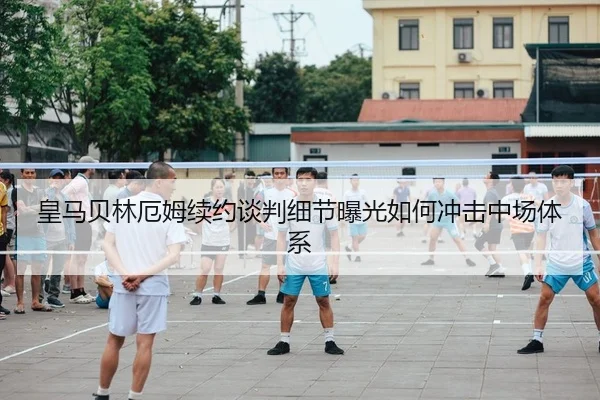皇马贝林厄姆续约谈判细节曝光如何冲击中场体系
